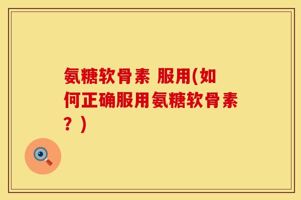 氨糖软骨素 服用(如何正确服用氨糖软骨素？)