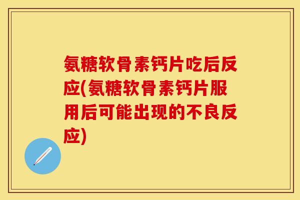 氨糖软骨素钙片吃后反应(氨糖软骨素钙片服用后可能出现的不良反应)