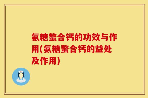 氨糖螯合钙的功效与作用(氨糖螯合钙的益处及作用)
