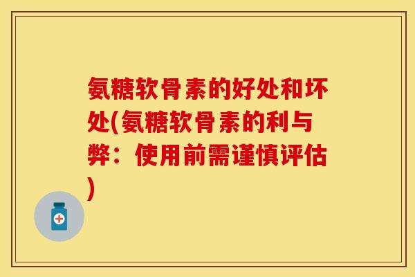 氨糖软骨素的好处和坏处(氨糖软骨素的利与弊:使用前需谨慎评估)