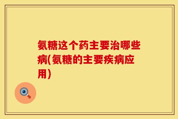 氨糖这个药主要哪些(氨糖的主要应用) 氨糖这个药主要哪些(氨糖的主要应用)