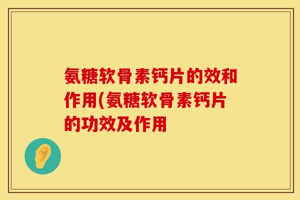 氨糖软骨素钙片的效和作用(氨糖软骨素钙片的功效及作用