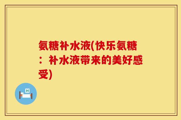 氨糖补水液(快乐氨糖：补水液带来的美好感受)