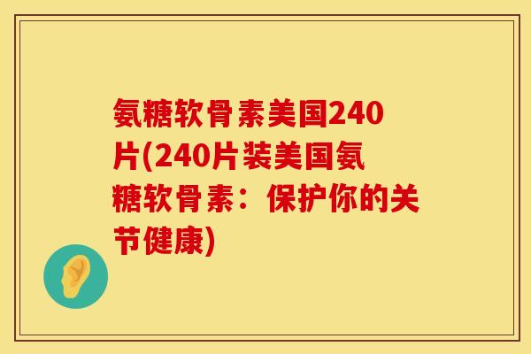 氨糖软骨素美国240片(240片装美国氨糖软骨素：保护你的关节健康)
