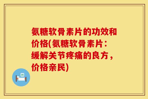 氨糖软骨素片的功效和价格(氨糖软骨素片:缓解关节的良方,价格亲民) 氨糖软骨素片的功效和价格(氨糖软骨素片:缓解关节的良方,价格亲民)