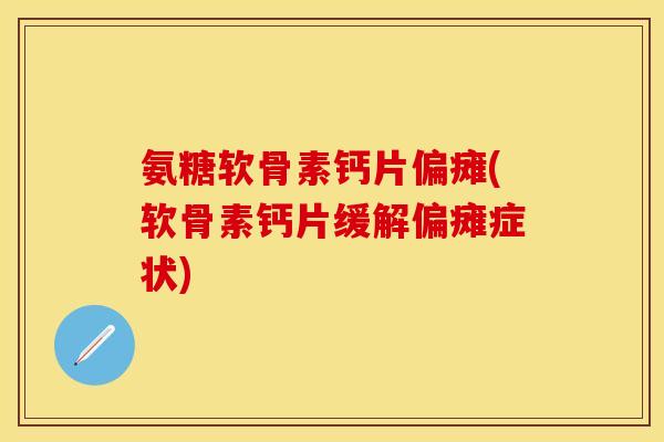 氨糖软骨素钙片偏瘫(软骨素钙片缓解偏瘫症状)