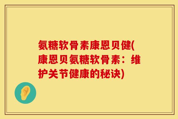 氨糖软骨素康恩贝健(康恩贝氨糖软骨素：维护关节健康的秘诀)