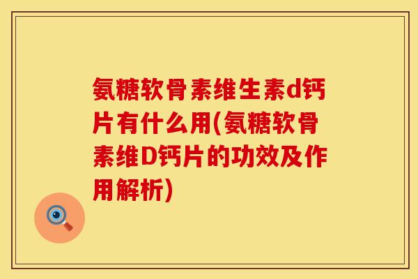 氨糖软骨素维生素d钙片有什么用(氨糖软骨素维D钙片的功效及作用解析)