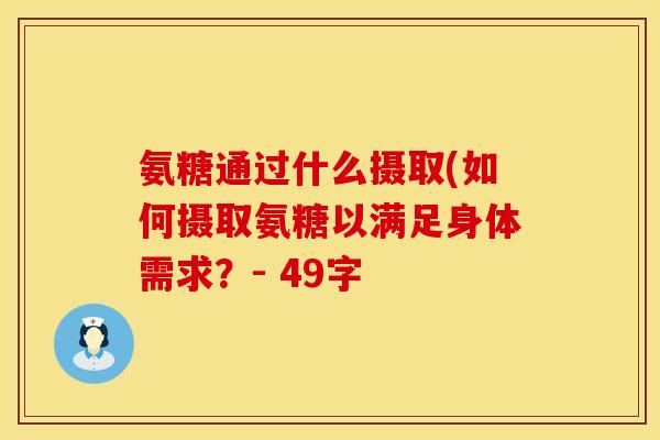 氨糖通过什么摄取(如何摄取氨糖以满足身体需求?- 49字