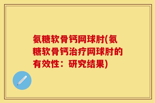 氨糖软骨钙网球肘(氨糖软骨钙治疗网球肘的有效性：研究结果)