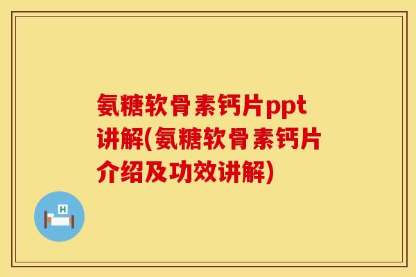 氨糖软骨素钙片ppt讲解(氨糖软骨素钙片介绍及功效讲解)