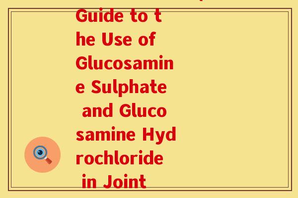 氨糖说明书英文(A Guide to the Use of Glucosamine Sulphate and Glucosamine Hydrochloride in Joint Health) 氨糖说明书英文(A Guide to the Use of Glucosamine Sulphate and Glucosamine Hydrochloride in Joint Health)