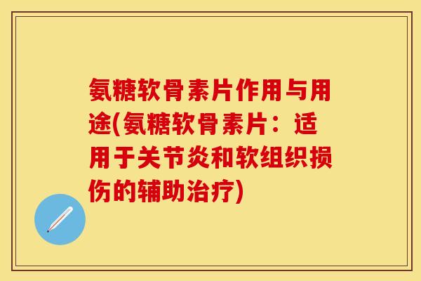 氨糖软骨素片作用与用途(氨糖软骨素片：适用于关节炎和软组织损伤的辅助治疗)