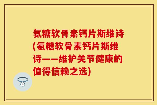 氨糖软骨素钙片斯维诗(氨糖软骨素钙片斯维诗——维护关节健康的值得信赖之选)