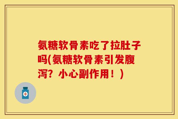 氨糖软骨素吃了拉肚子吗(氨糖软骨素引发腹泻？小心副作用！)