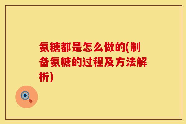 氨糖都是怎么做的(制备氨糖的过程及方法解析)