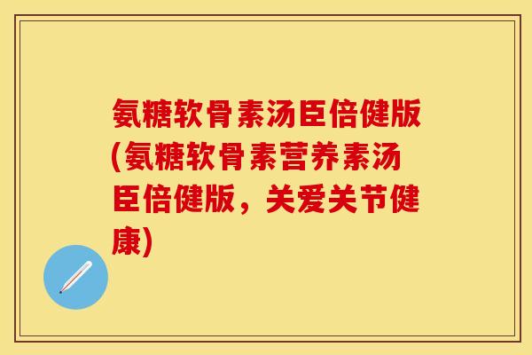 氨糖软骨素汤臣倍健版(氨糖软骨素营养素汤臣倍健版，关爱关节健康)