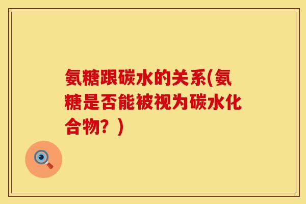 氨糖跟碳水的关系(氨糖是否能被视为碳水化合物？)