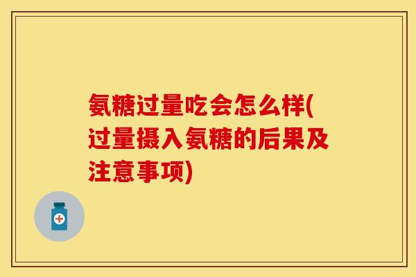 氨糖过量吃会怎么样(过量摄入氨糖的后果及注意事项)