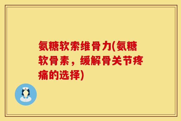 氨糖软索维骨力(氨糖软骨素,缓解骨关节的选择) 氨糖软索维骨力(氨糖软骨素,缓解骨关节的选择)
