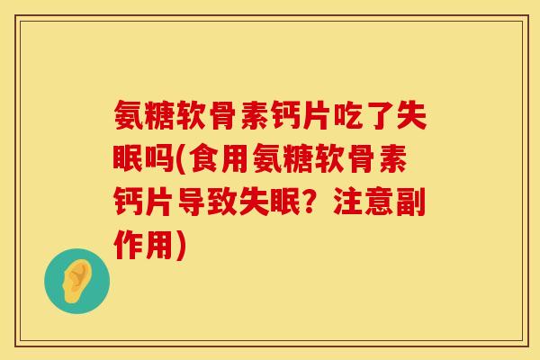 氨糖软骨素钙片吃了失眠吗(食用氨糖软骨素钙片导致失眠？注意副作用)