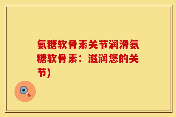 氨糖软骨素关节润滑氨糖软骨素：滋润您的关节)
