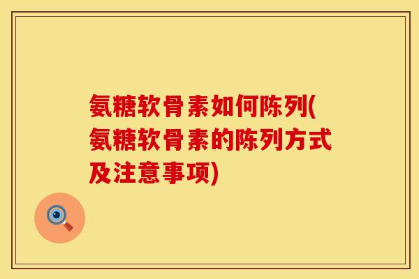 氨糖软骨素如何陈列(氨糖软骨素的陈列方式及注意事项)