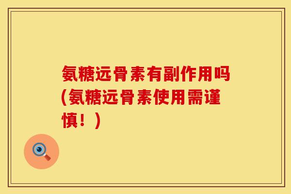 氨糖远骨素有副作用吗(氨糖远骨素使用需谨慎！)