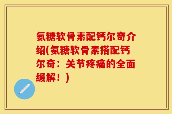 氨糖软骨素配钙尔奇介绍(氨糖软骨素搭配钙尔奇：关节疼痛的全面缓解！)
