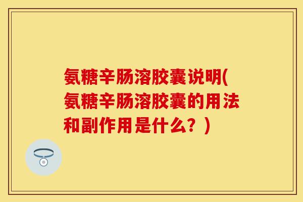 氨糖辛肠溶胶囊说明(氨糖辛肠溶胶囊的用法和副作用是什么？)
