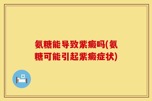 氨糖能导致紫癜吗(氨糖可能引起紫癜症状)