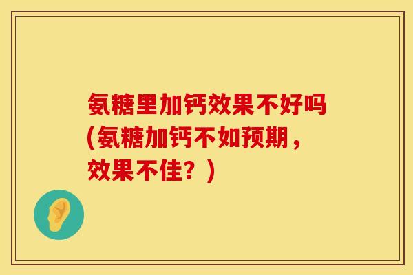 氨糖里加钙效果不好吗(氨糖加钙不如预期，效果不佳？)