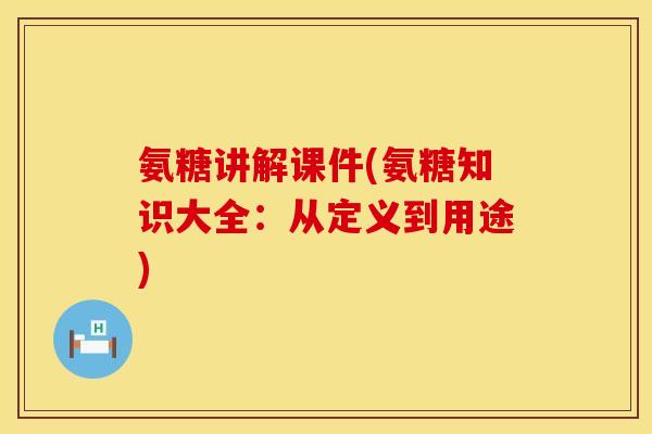 氨糖讲解课件(氨糖知识大全：从定义到用途)