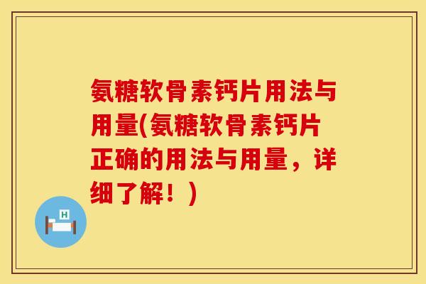 氨糖软骨素钙片用法与用量(氨糖软骨素钙片正确的用法与用量,详细了解!) 氨糖软骨素钙片用法与用量(氨糖软骨素钙片正确的用法与用量,详细了解!)