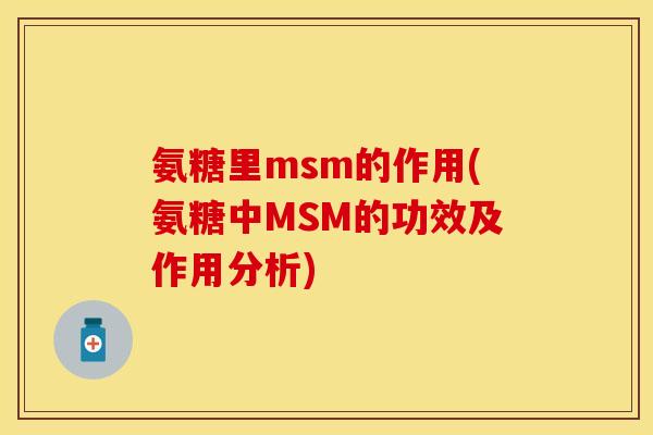 氨糖里msm的作用(氨糖中MSM的功效及作用分析)