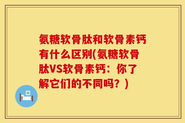 氨糖软骨肽和软骨素钙有什么区别(氨糖软骨肽VS软骨素钙:你了解它们的不同吗?) 氨糖软骨肽和软骨素钙有什么区别(氨糖软骨肽VS软骨素钙:你了解它们的不同吗?)