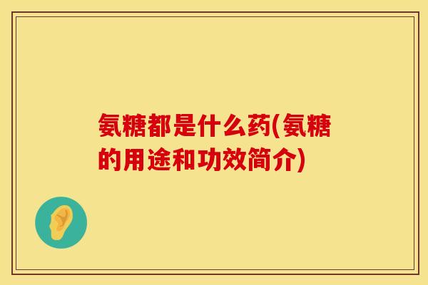氨糖都是什么药(氨糖的用途和功效简介)