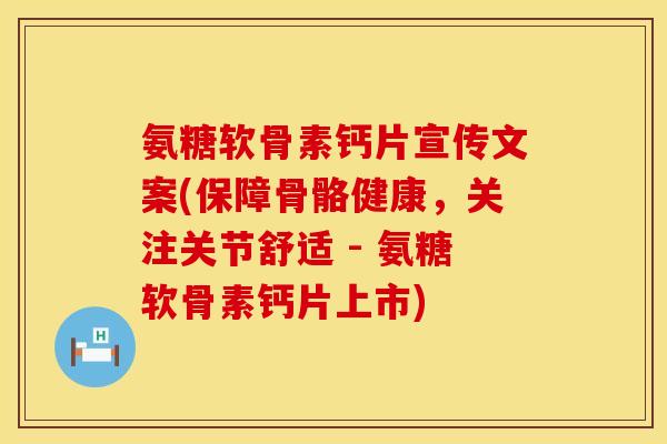 氨糖软骨素钙片宣传文案(保障骨骼健康，关注关节舒适 - 氨糖软骨素钙片上市)