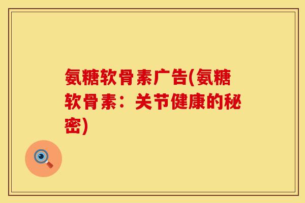 氨糖软骨素广告(氨糖软骨素:关节健康的秘密) 氨糖软骨素广告(氨糖软骨素:关节健康的秘密)
