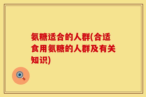 氨糖适合的人群(合适食用氨糖的人群及有关知识)