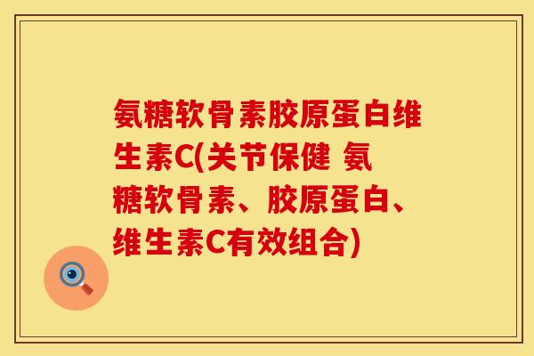 氨糖软骨素胶原蛋白维生素C(关节保健 氨糖软骨素、胶原蛋白、维生素C有效组合)