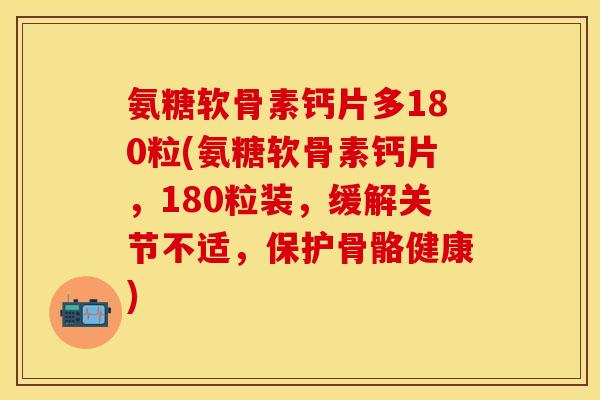氨糖软骨素钙片多180粒(氨糖软骨素钙片，180粒装，缓解关节不适，保护骨骼健康)