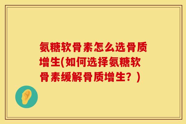 氨糖软骨素怎么选(如何选择氨糖软骨素缓解？)