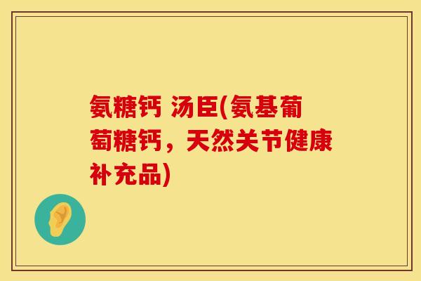 氨糖钙 汤臣(氨基葡萄糖钙，天然关节健康补充品)
