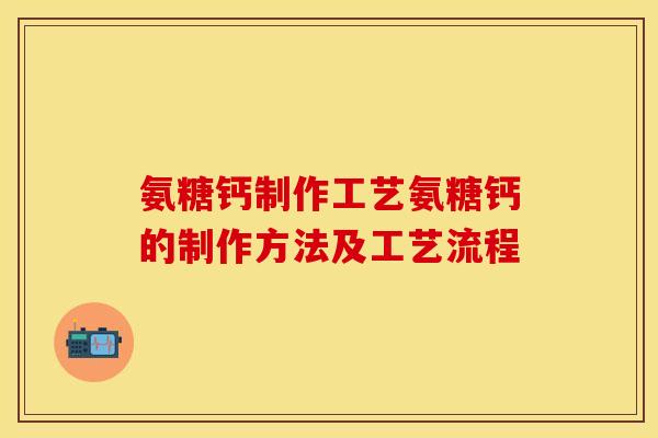 氨糖钙制作工艺氨糖钙的制作方法及工艺流程 氨糖钙制作工艺氨糖钙的制作方法及工艺流程