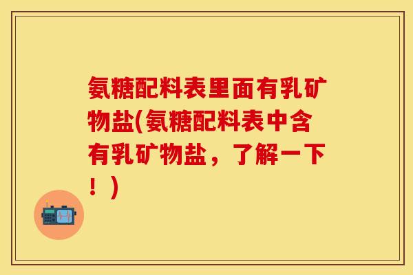 氨糖配料表里面有乳矿物盐(氨糖配料表中含有乳矿物盐,了解一下!) 氨糖配料表里面有乳矿物盐(氨糖配料表中含有乳矿物盐,了解一下!)