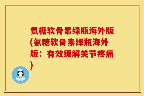 氨糖软骨素绿瓶海外版(氨糖软骨素绿瓶海外版：有效缓解关节疼痛)