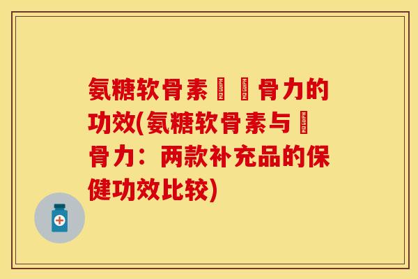 氨糖软骨素與維骨力的功效(氨糖软骨素与維骨力:两款补充品的保健功效比较)