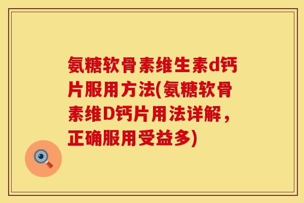 氨糖软骨素维生素d钙片服用方法(氨糖软骨素维D钙片用法详解，正确服用受益多)