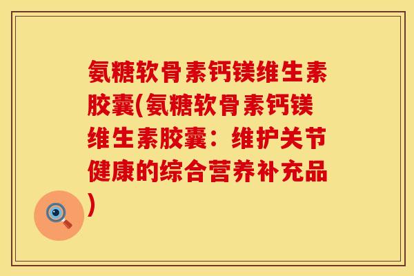 氨糖软骨素钙镁维生素胶囊(氨糖软骨素钙镁维生素胶囊：维护关节健康的综合营养补充品)